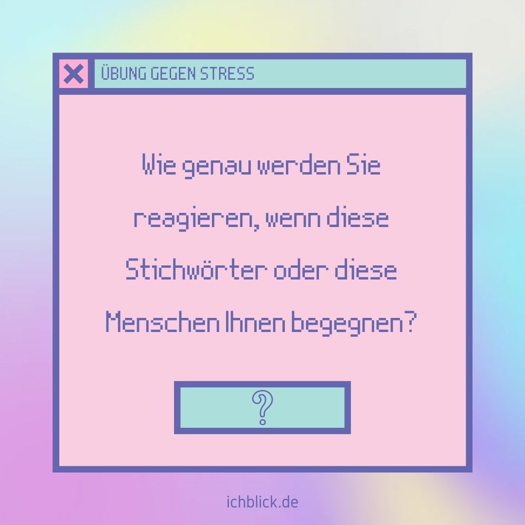 Wie genau werden Sie reagieren, wenn diese Stichwörter oder diese Menschen Ihnen begegnen?