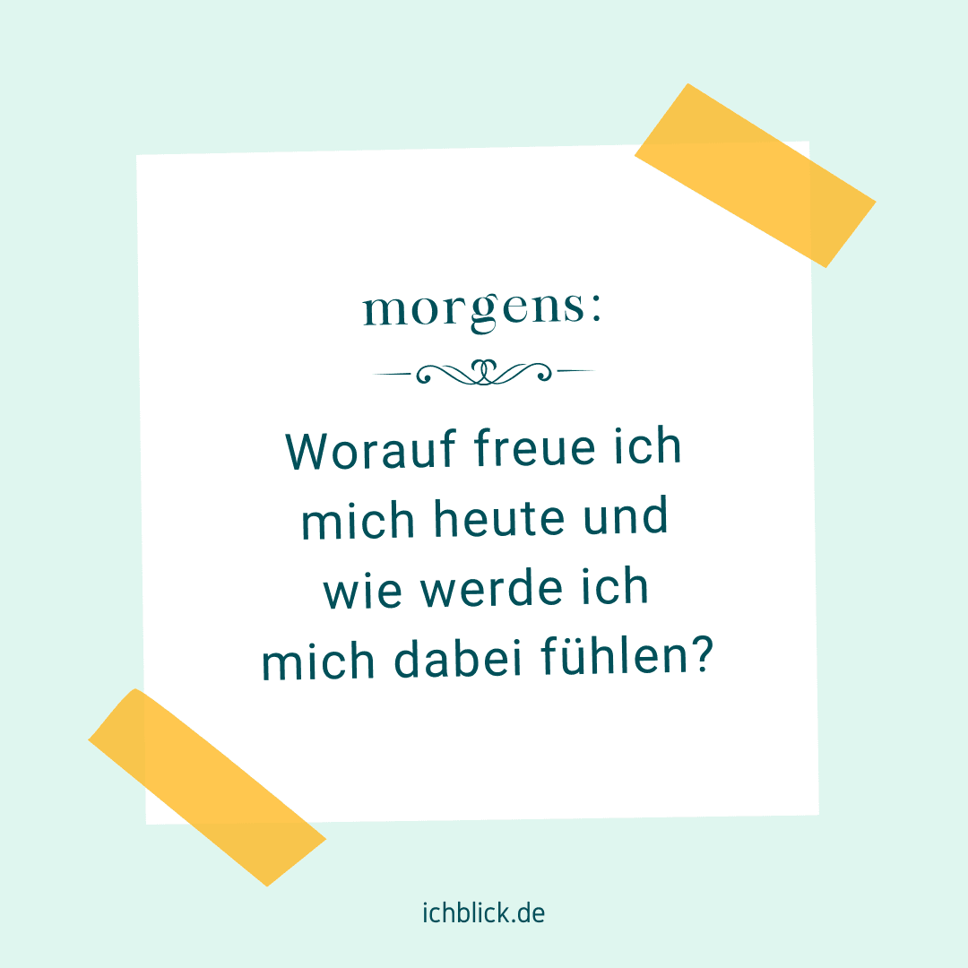 Morgens: Worauf freue ich mich heute und wie werde ich mich dabei fühlen?