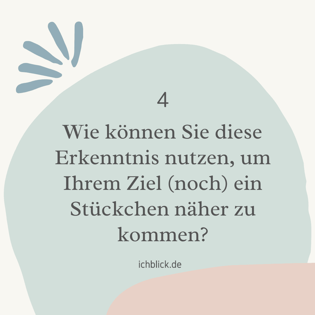 Wie können Sie diese Erkenntnis nutzen, um Ihrem Ziel noch ein Stückchen näher zu kommen?
