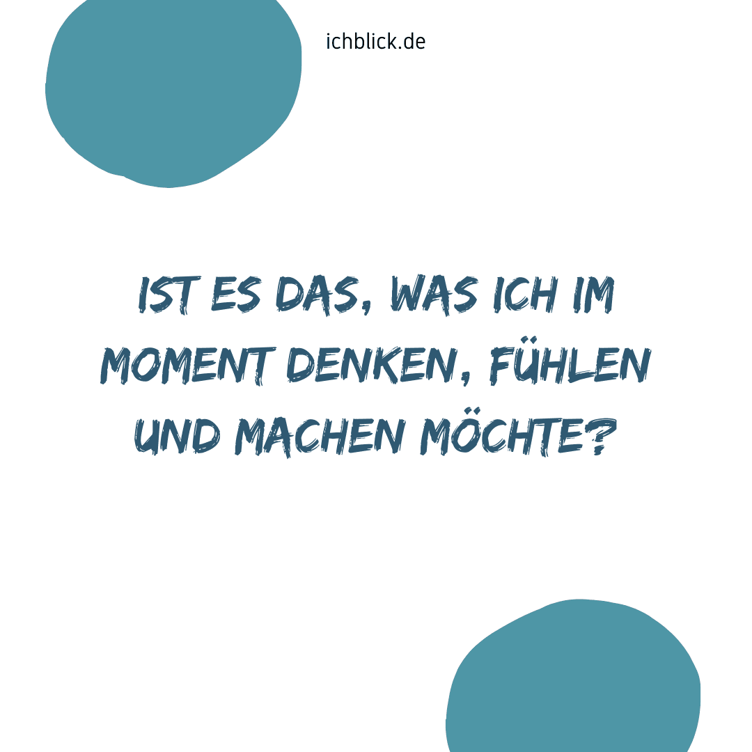 Ist es das, was ich gerade denken, machen und fühlen möchte?