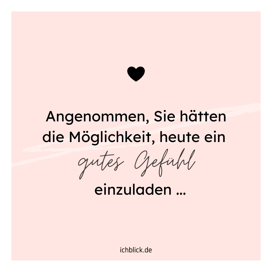 Angenommen, Sie hätten heute die Gelegenheit ein gutes Gefühl einzuladen..