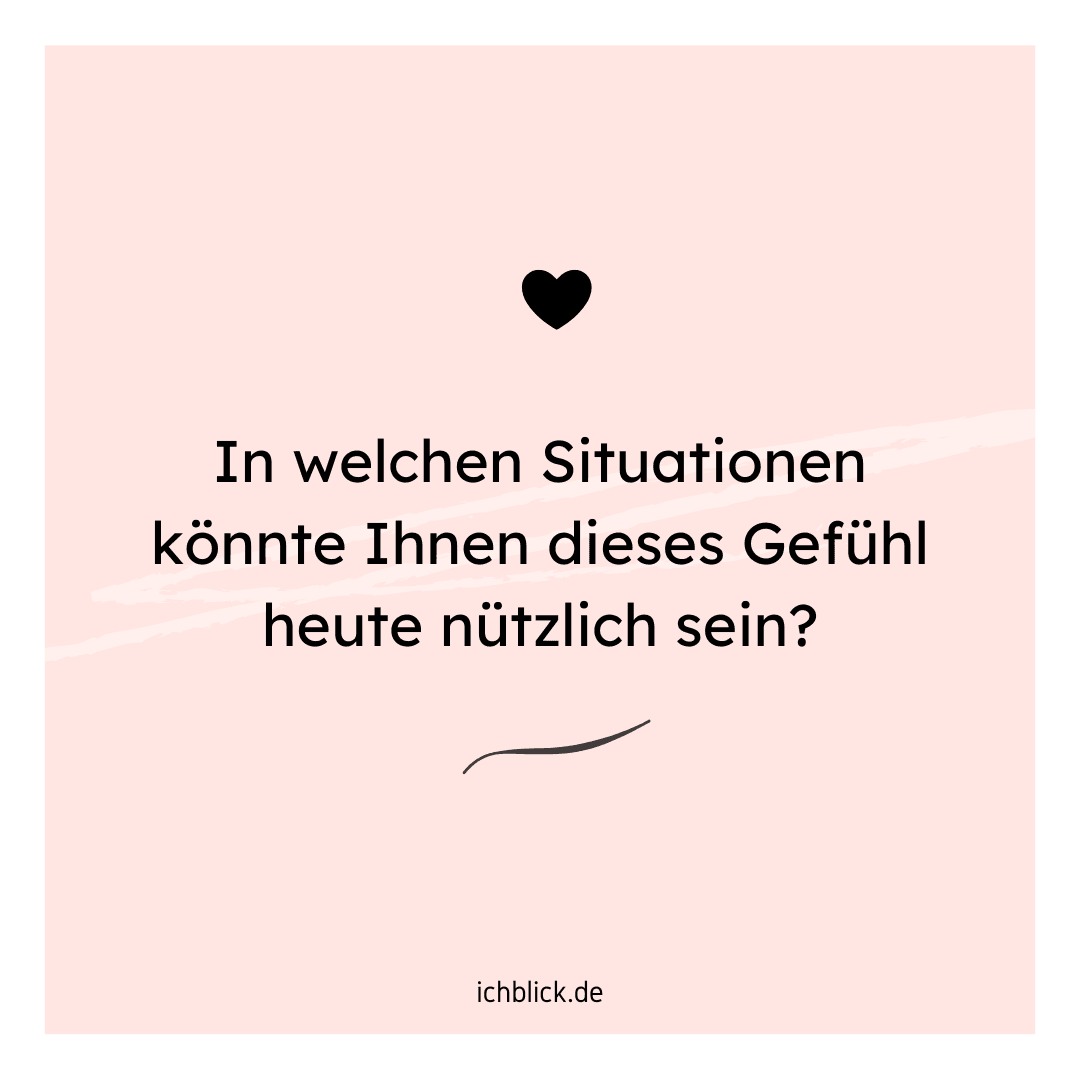 In welcher Situation könnte Ihnen dieses Gefühl heute nützlich sein?