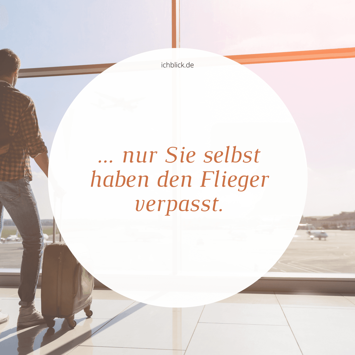 Nur Sie selbst haben den Flieger verpasst.