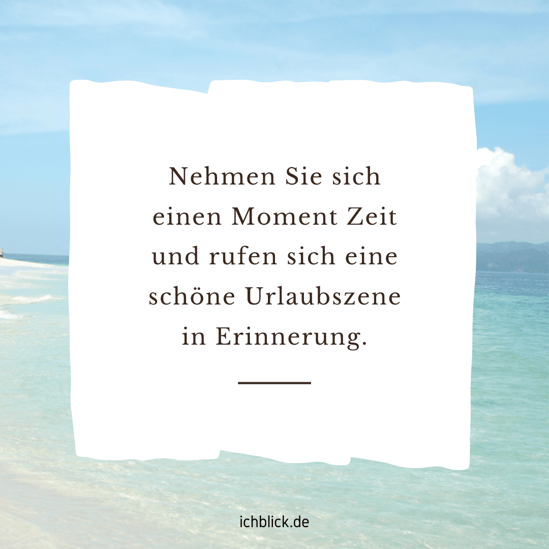 Nehmen Sie sich einen Moment Zeit und rufen Sie sich eine schöne Urlaubsszene in Erinnerung
