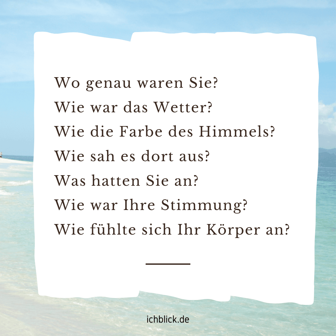 Wo waren Sie? Wie war das Wetter? Wie war die Farbe des Himmels? Wie sah es dort aus?