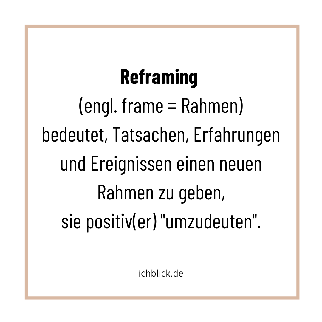 Reframing bedeutet, Tatsachen, Erfahrungen und Ereignissen einen neuen Rahmen zu geben, sie positiv(er) umzudeuten