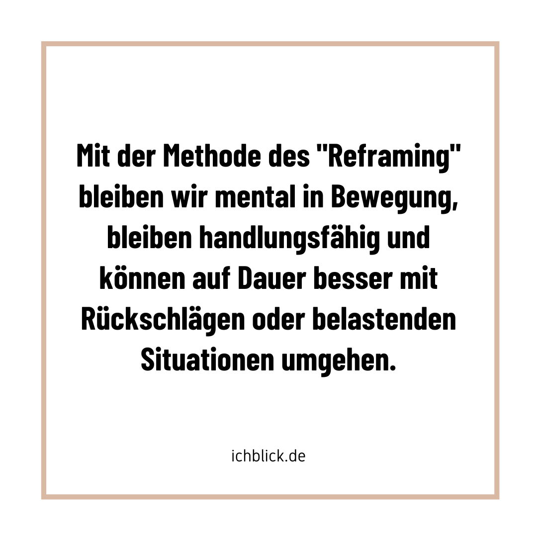 Mit der Methode des Reframing bleiben wir mental in Bewegung, bleiben handlungsfähig und können auf Dauer besser mit Rückschlägen oder belastenden Situationen umgehen